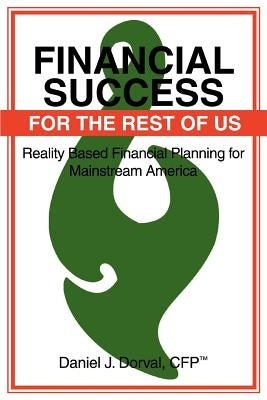 Financial Success for the Rest of Us: Reality Based Financial Planning for Mainstream America by Dorval, Daniel J.