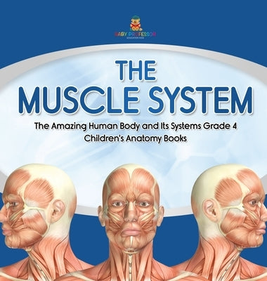 The Muscle System The Amazing Human Body and Its Systems Grade 4 Children's Anatomy Books by Baby Professor