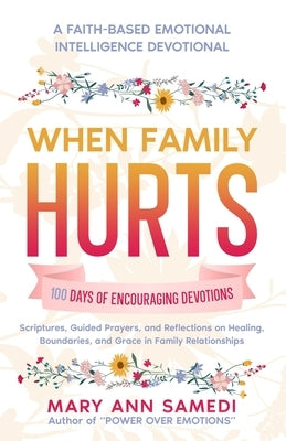 When Family Hurts: A 100-Day Christian Devotional for Healing, Peace, and Restoration in Difficult Relationships by Samedi, Mary Ann