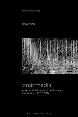 Brainmedia: One Hundred Years of Performing Live Brains, 1920-2020 by Lysen, Flora