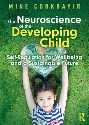 The Neuroscience of the Developing Child: Self-Regulation for Wellbeing and a Sustainable Future by Conkbayir, Mine