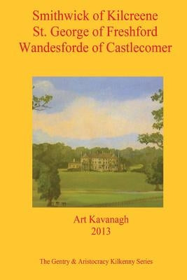 Smithwick of Kilcreene St. George of Freshford Wandesforde of Castlecomer: The Gentry & Aristocracy Kilkenny - Smithwick of Kilcreene, St. George of F by Kavanagh, Art