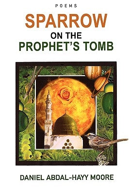 Sparrow on the Prophet's Tomb / Poems by Moore, Daniel Abdal-Hayy