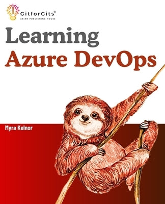 Learning Azure DevOps: Outperform DevOps using Azure Pipelines, Artifacts, Boards, Azure CLI, Test Plans and Repos by Kelnor, Myra