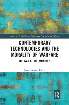 Contemporary Technologies and the Morality of Warfare: The War of the Machines by Caron, Jean-François
