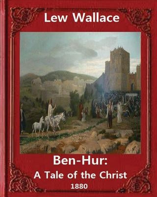 Ben-Hur: A Tale of the Christ.(1880) NOVEL By Lew Wallace (Original Version) by Wallace, Lew
