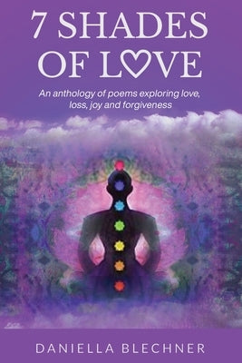 7 Shades of Love: An anthology of poems exploring love, loss, joy and forgiveness by Blechner, Daniella
