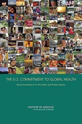 The U.S. Commitment to Global Health: Recommendations for the Public and Private Sectors by Institute of Medicine