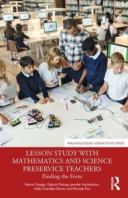 Lesson Study with Mathematics and Science Preservice Teachers: Finding the Form by Dotger, Sharon