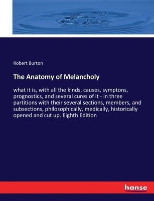 The Anatomy of Melancholy: what it is, with all the kinds, causes, symptons, prognostics, and several cures of it - in three partitions with their sev by Burton, Robert