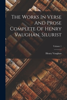 The Works In Verse And Prose Complete Of Henry Vaughan, Silurist; Volume 1 by Vaughan, Henry