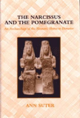 The Narcissus and the Pomegranate: An Archaeology of the Homeric Hymn to Demeter by Suter, Ann