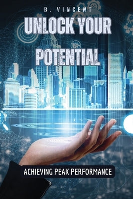 Unlock Your Potential: Achieving Peak Performance by Vincent, B.