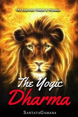 The Yogic Dharma: The Supreme Yamas and Niyamas by Santatagamana