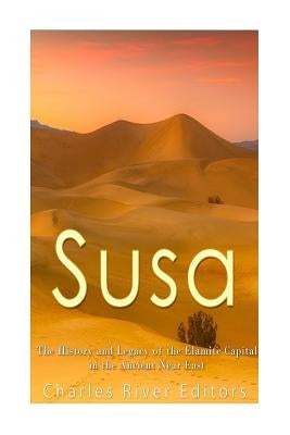 Susa: The History and Legacy of the Elamite Capital in the Ancient Near East by Charles River
