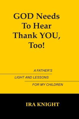 God Needs To Hear Thank You, Too: A Father's Light and Lessons For My Children by Knight, Ira