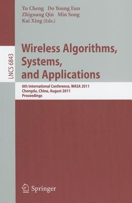 Wireless Algorithms, Systems, and Applications: 6th International Conference, WASA 2011, Chengdu, China, August 11-13, 2011, Proceedings by Cheng, Yu