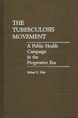 The Tuberculosis Movement: A Public Health Campaign in the Progressive Era by Teller, Michael E.