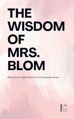The Wisdom of Mrs. Blom: Bilingual Dutch-English Stories for Dutch Language Learners by Bilingual, Pomme