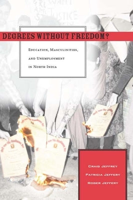 Degrees Without Freedom?: Education, Masculinities, and Unemployment in North India by Jeffrey, Craig
