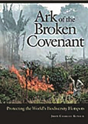 Ark of the Broken Covenant: Protecting the World's Biodiversity Hotspots by Kunich, John
