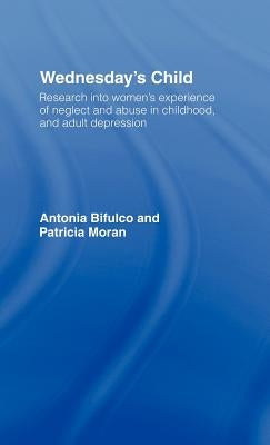 Wednesday's Child: Research into Women's Experience of Neglect and Abuse in Childhood and Adult Depression by Bifulco, Antonia
