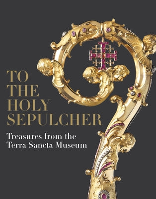 To the Holy Sepulcher: Treasures from the Terra Sancta Museum by Salomon, Xavier F.