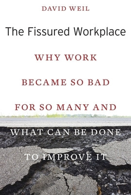 The Fissured Workplace: Why Work Became So Bad for So Many and What Can Be Done to Improve It by Weil, David