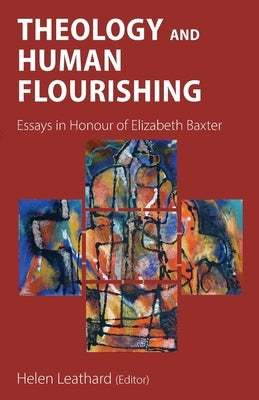 Theology and Human Flourishing: Essays in Honour of Elizabeth Baxter by Leathard, Helen L.