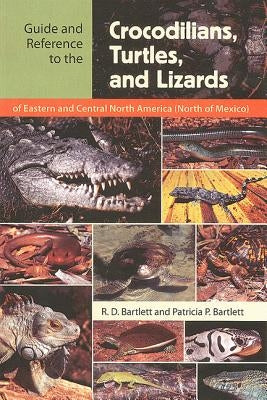 Guide and Reference to the Crocodilians, Turtles, and Lizards of Eastern and Central North America (North of Mexico) by Bartlett, Richard D.