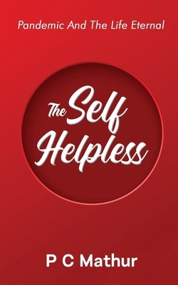 The Self - Helpless: Pandemic and the Life Eternal by P C Mathur