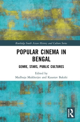 Popular Cinema in Bengal: Genre, Stars, Public Cultures by Mukherjee, Madhuja