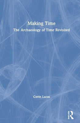 Making Time: The Archaeology of Time Revisited by Lucas, Gavin