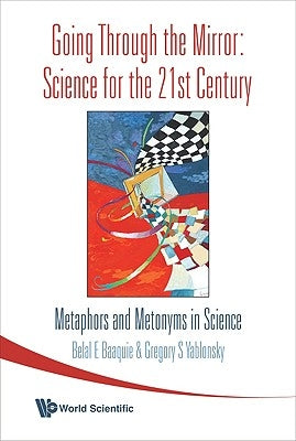 Going Through the Mirror: Science for the 21st Century: Metaphors and Metonyms in Science by Baaquie, Belal Ehsan