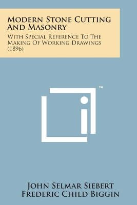 Modern Stone Cutting and Masonry: With Special Reference to the Making of Working Drawings (1896) by Siebert, John Selmar