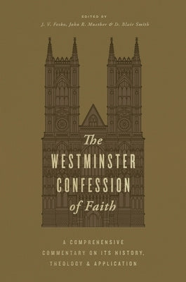 The Westminster Confession of Faith: A Comprehensive Commentary on Its History, Theology, and Application by Fesko, J. V.