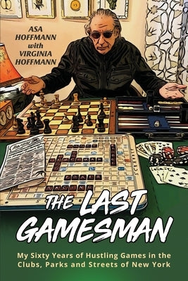 The Last Gamesman: My Sixty Years of Hustling Games in the Clubs, Parks and Streets of New York by Hoffmann, Asa