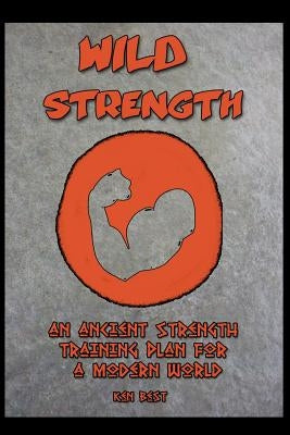 Wild Strength: An Ancient Strength Training Plan for a Modern World by Best, Ken