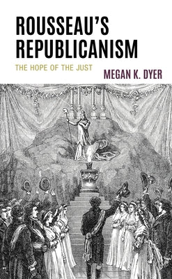 Rousseau's Republicanism: The Hope of the Just by Dyer, Megan K.