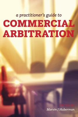 A Practitioner's Guide to Commercial Arbitration by Huberman, Marvin J.