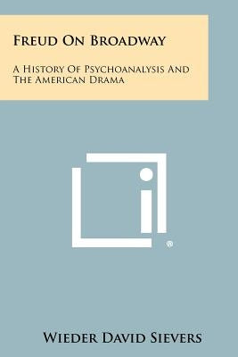 Freud On Broadway: A History Of Psychoanalysis And The American Drama by Sievers, Wieder David