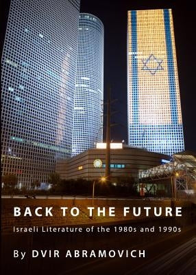 Back to the Future: Israeli Literature of the 1980s and 1990s by Abramovich, Dvir