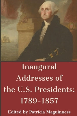 Inaugural Addresses of the U.S. Presidents: 1789-1857 by Maguinness, P.