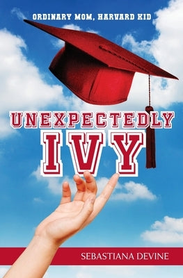 Unexpectedly Ivy: Ordinary Mom, Harvard Kid by Devine, Sebastiana