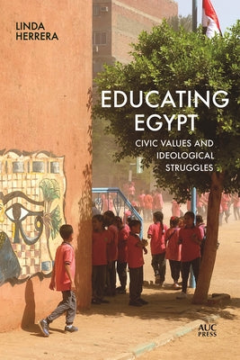 Educating Egypt: Civic Values and Ideological Struggles by Herrera, Linda