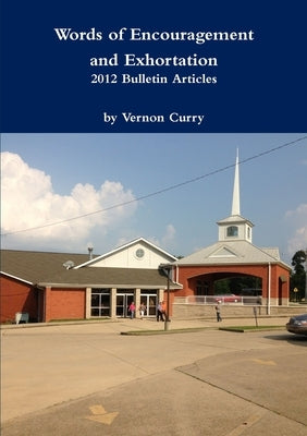 Words of Encouragement & Exhortation - 2012 Bulletin Articles by Curry, Vernon