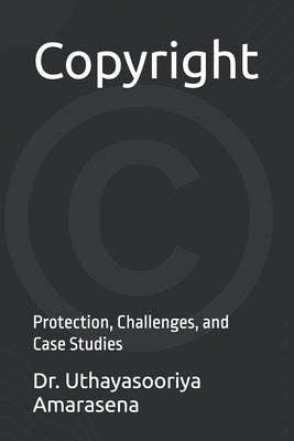 Copyright: Protection, Challenges, and Case Studies by Amarasena, Uthayasooriya