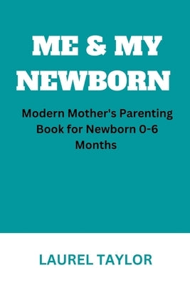 Me & My Newborn: Modern Mother's Parenting Book for Newborn 0-6 Months by Taylor, Laurel