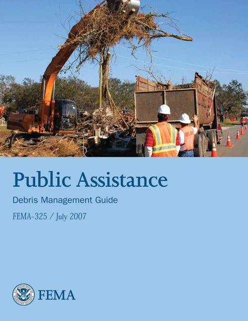 Public Assistance Debris Management Guide (FEMA 325 / July 2007) by Agency, Federal Emergency Management