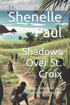 Shadows Over St. Croix: Slavery, Rebellion, and the Spirits of Resistance by Paul, Shenelle